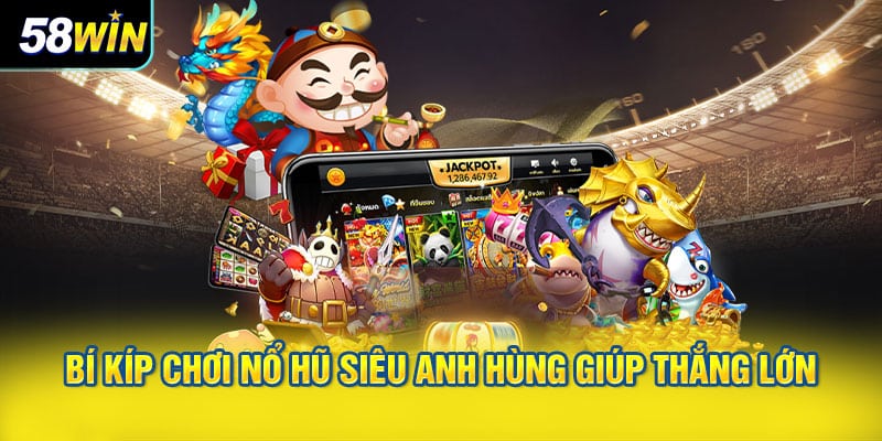Bí kíp chơi Nổ hũ siêu anh hùng giúp thắng lớn