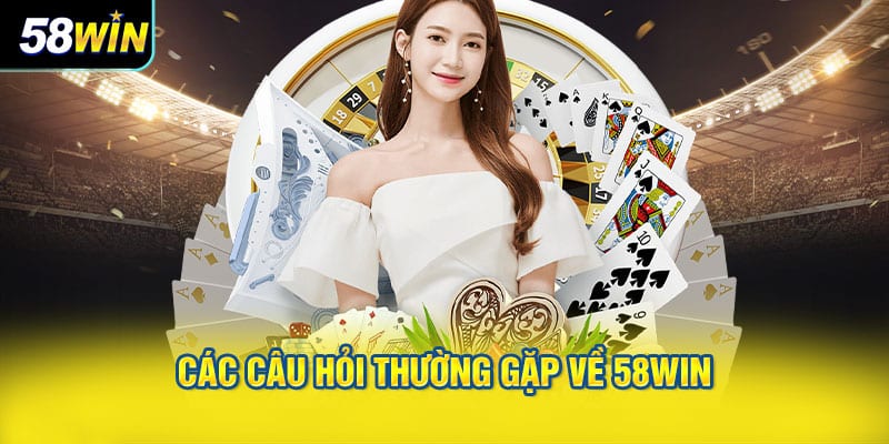 Các Câu Hỏi Thường Gặp Về 58WIN