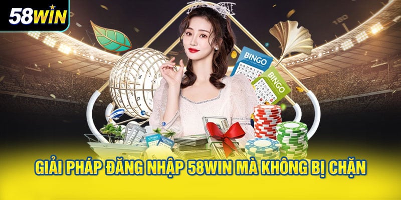 Giải Pháp Đăng Nhập 58WIN Mà Không Bị Chặn