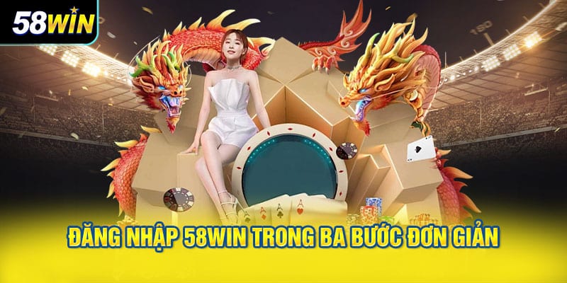 Đăng Nhập 58WIN Trong Ba Bước Đơn Giản