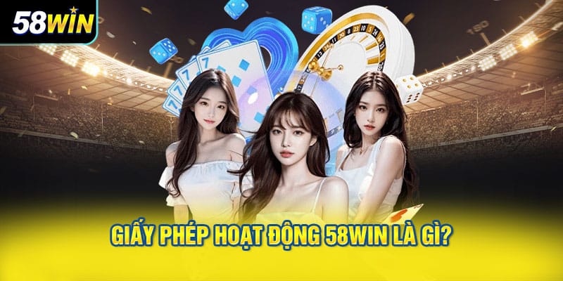 Giấy phép hoạt động 58WIN là gì?