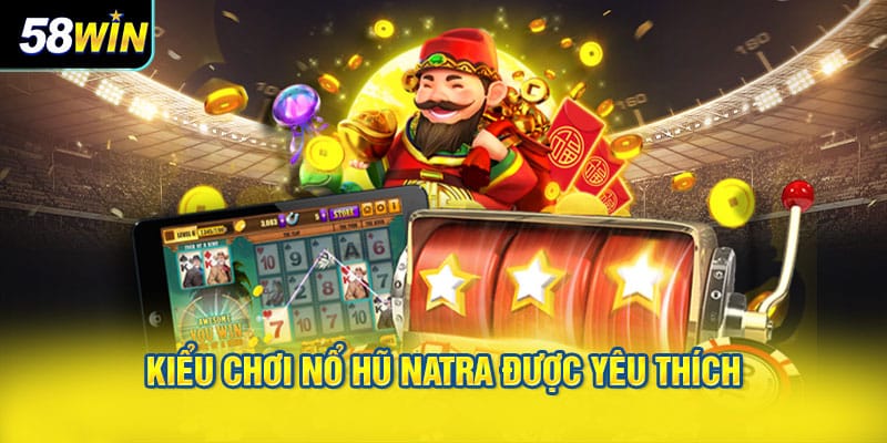 kiểu chơi nổ hũ Natra được yêu thích