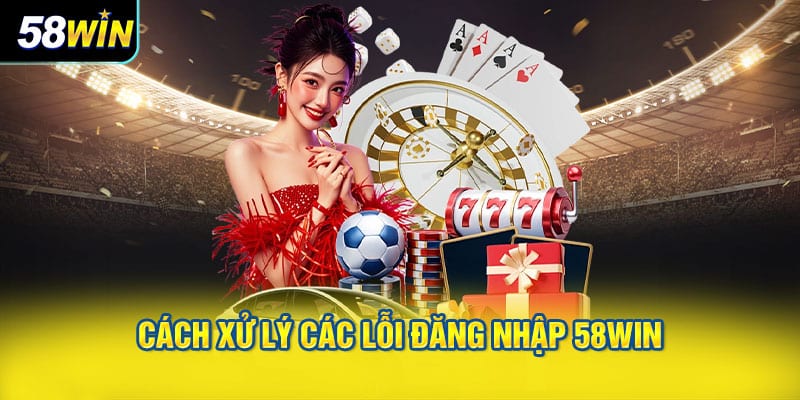 Cách Xử Lý Các Lỗi Đăng Nhập 58WIN